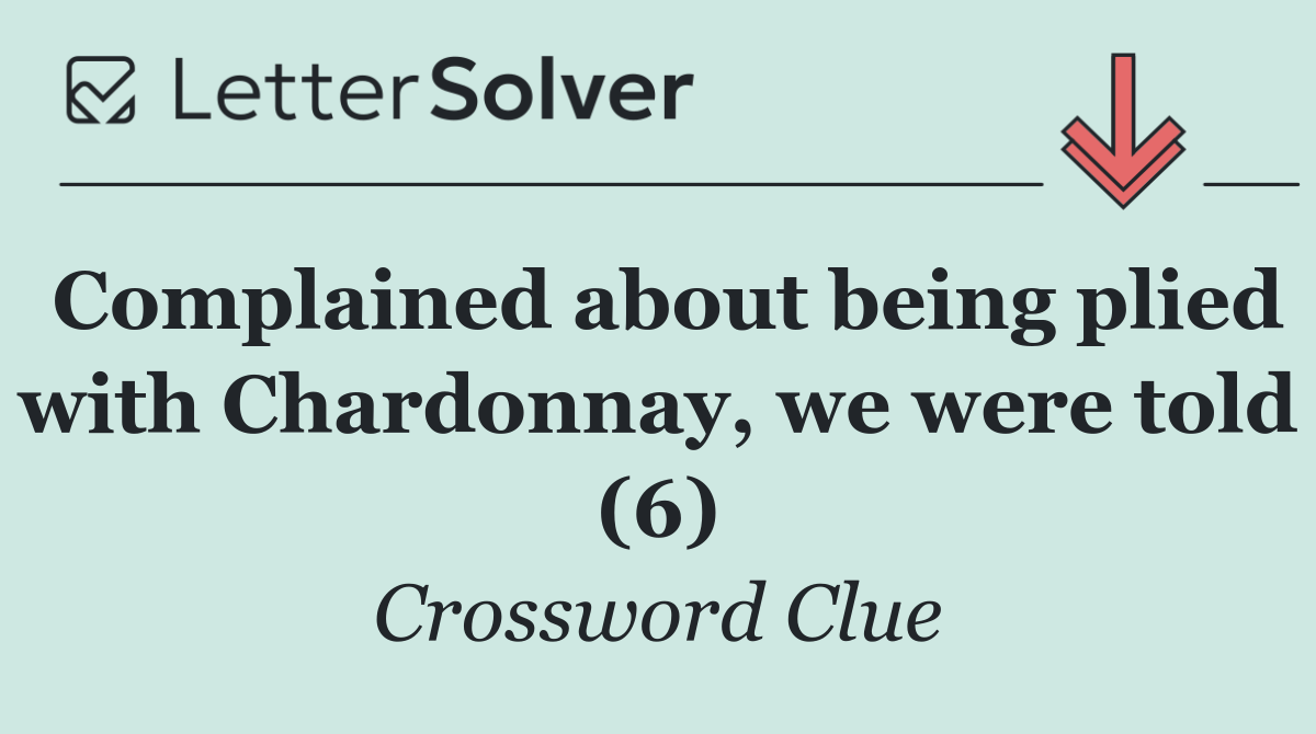 Complained about being plied with Chardonnay, we were told (6)