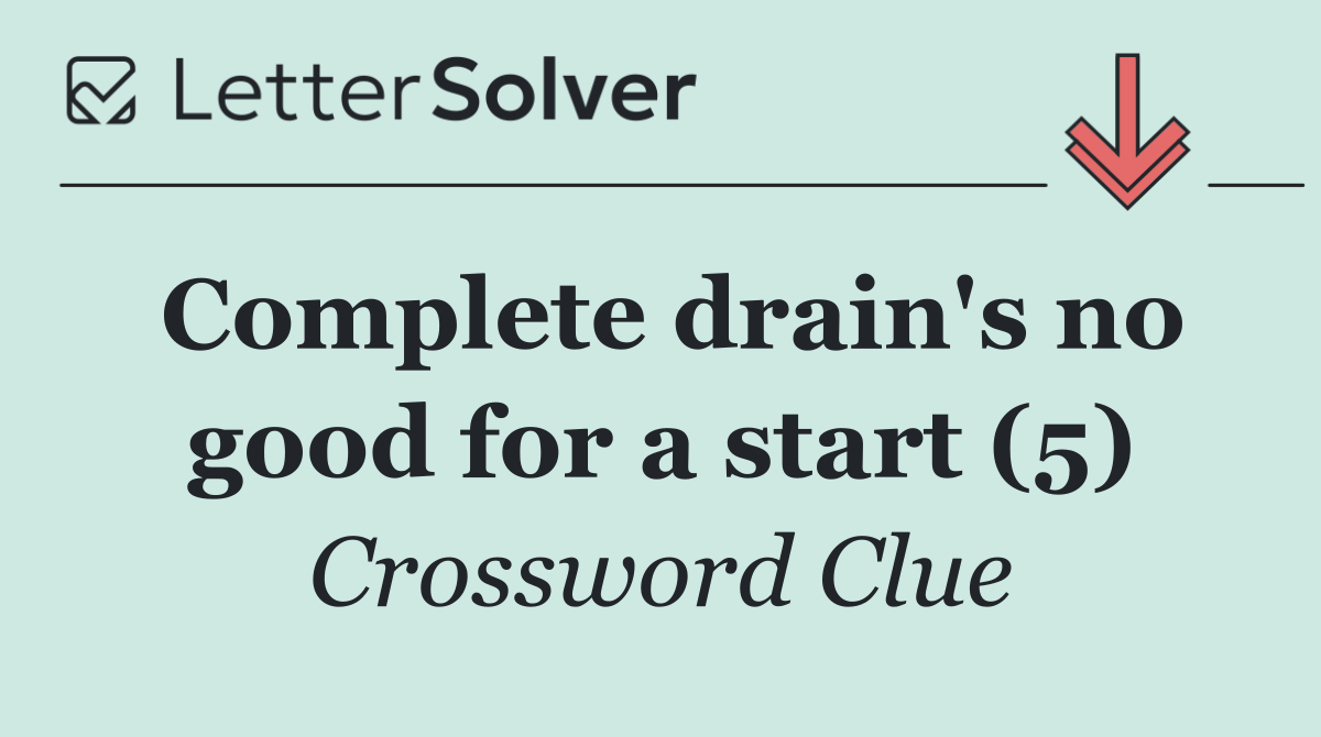 Complete drain's no good for a start (5)