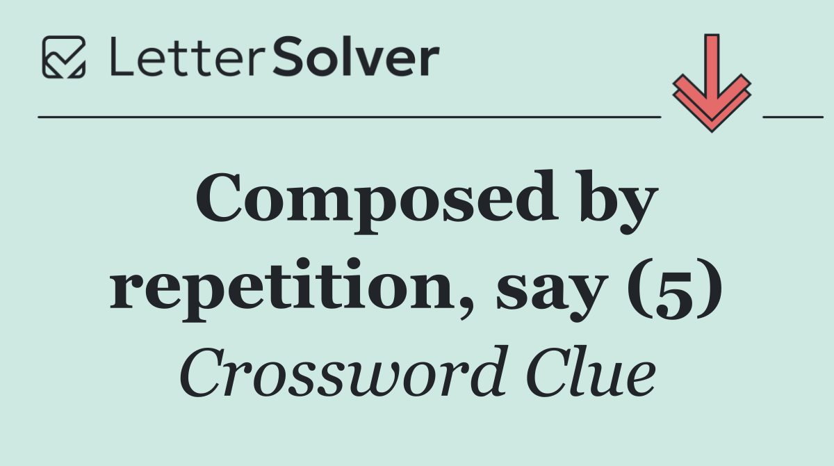 Composed by repetition, say (5)