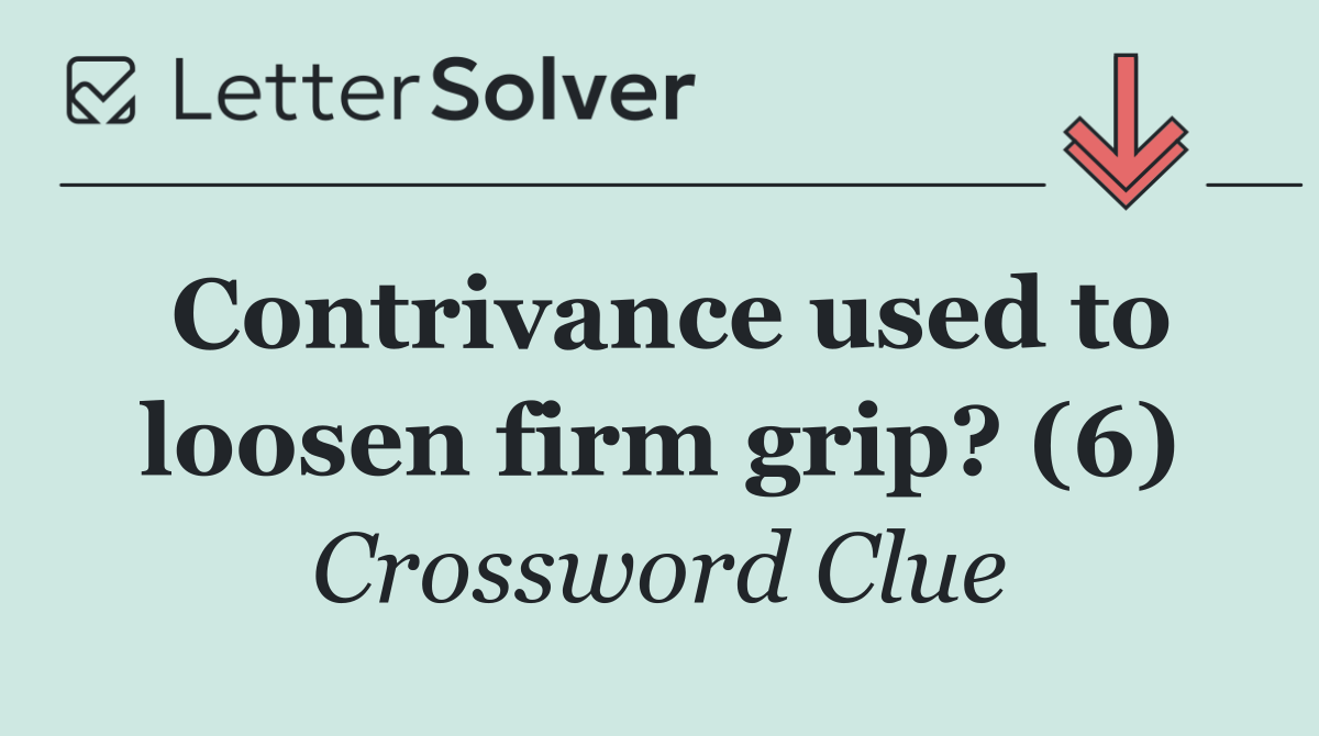 Contrivance used to loosen firm grip? (6)