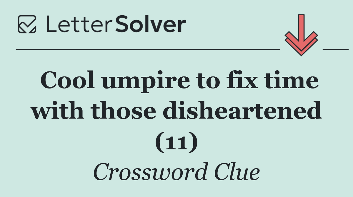 Cool umpire to fix time with those disheartened (11)