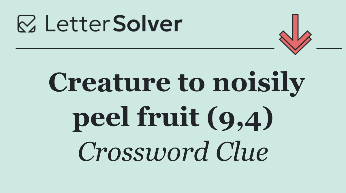 Creature to noisily peel fruit (9,4)