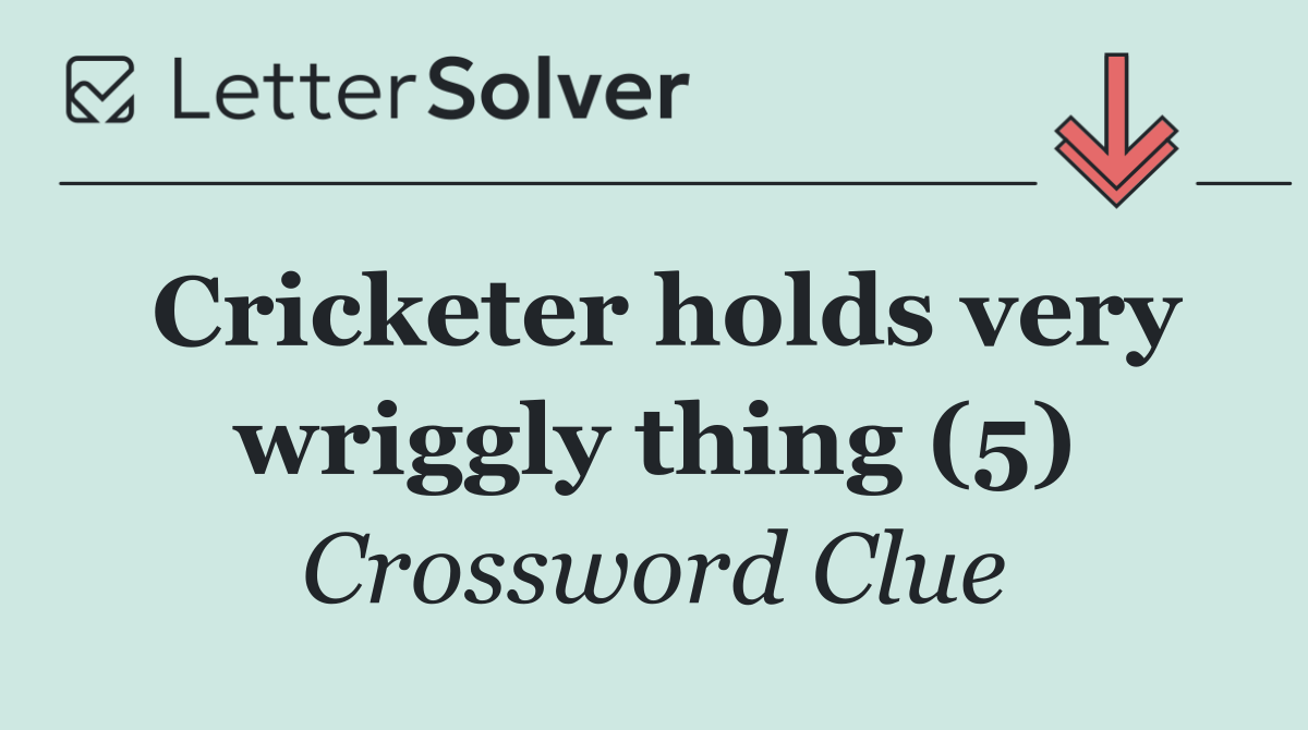 Cricketer holds very wriggly thing (5)