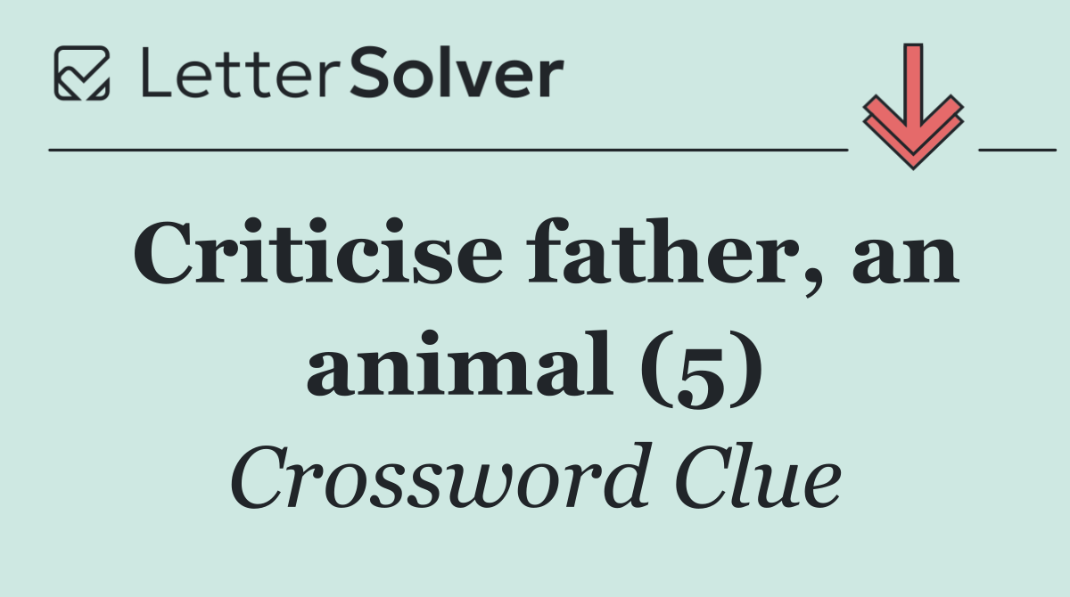 Criticise father, an animal (5)