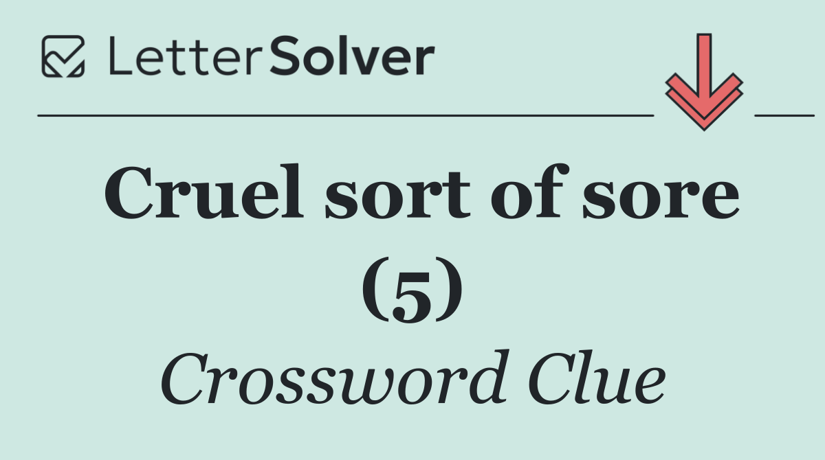 Cruel sort of sore (5)
