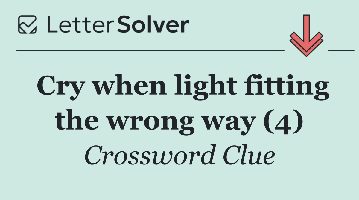 Cry when light fitting the wrong way (4)