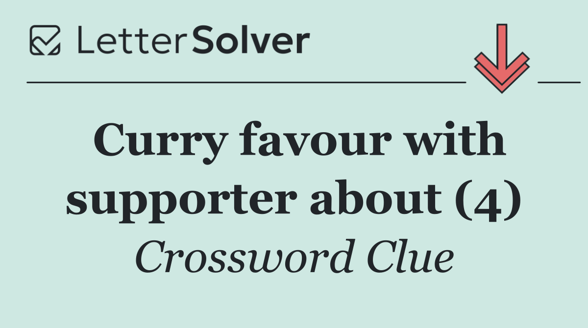 Curry favour with supporter about (4)