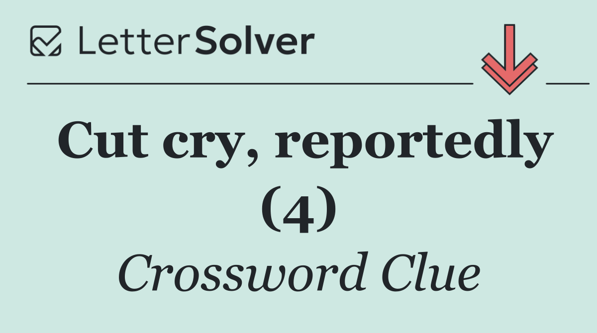 Cut cry, reportedly (4)