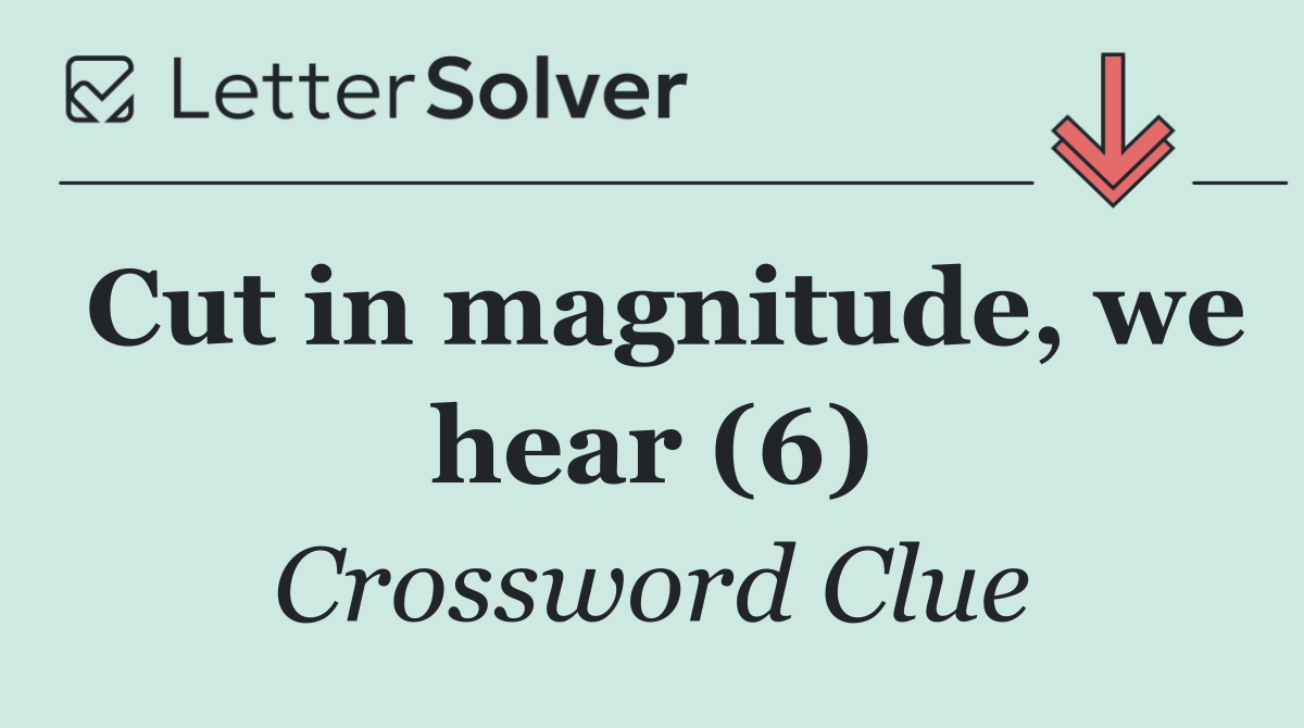 Cut in magnitude, we hear (6)
