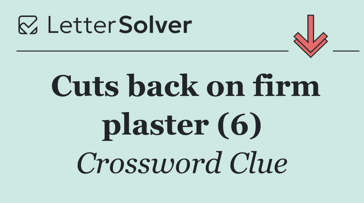 Cuts back on firm plaster (6)