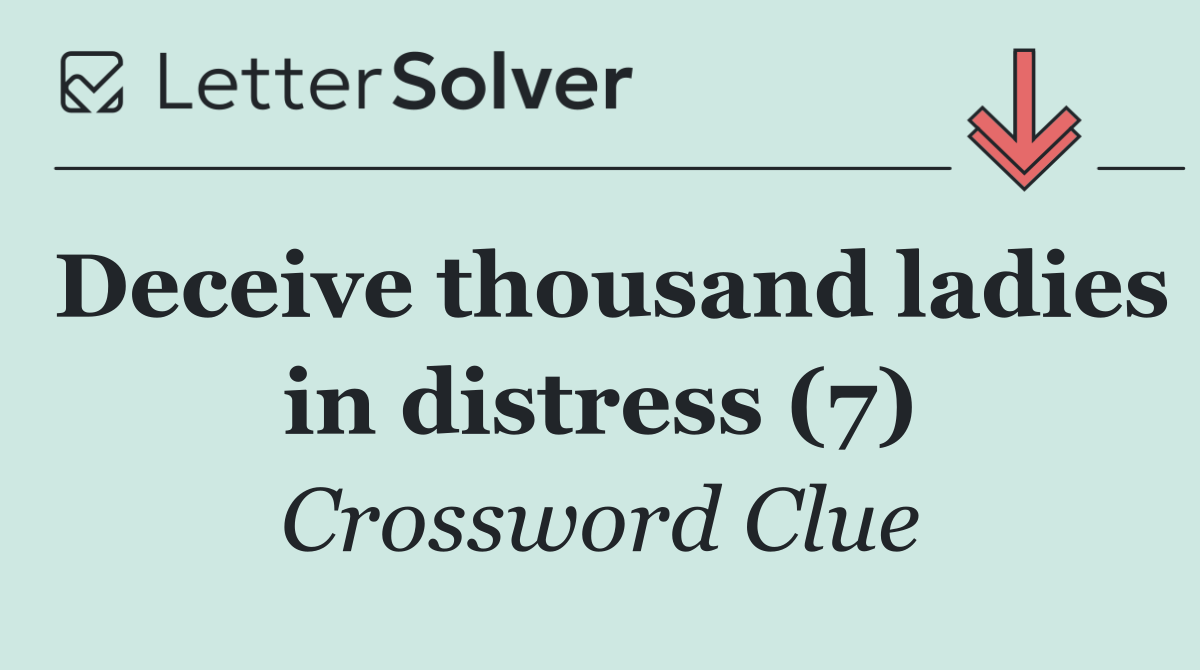 Deceive thousand ladies in distress (7)