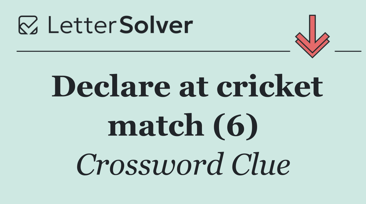 Declare at cricket match (6)