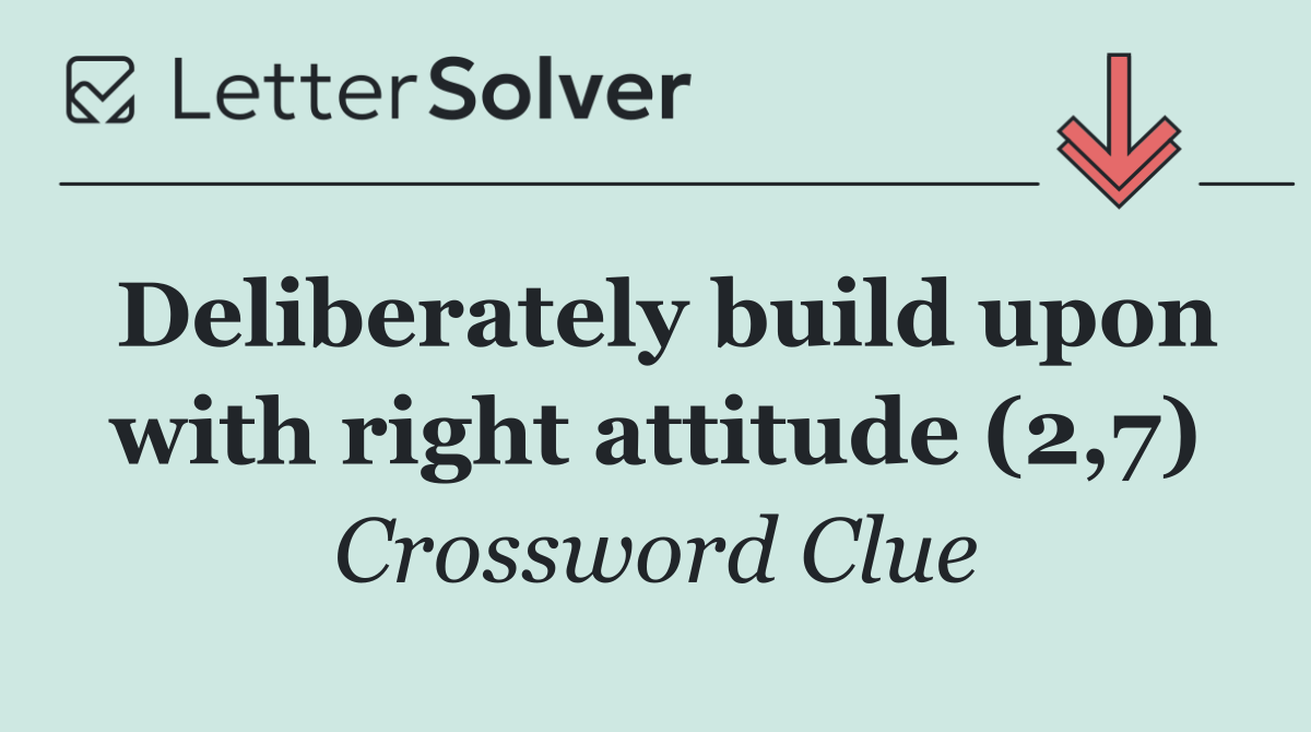 Deliberately build upon with right attitude (2,7)