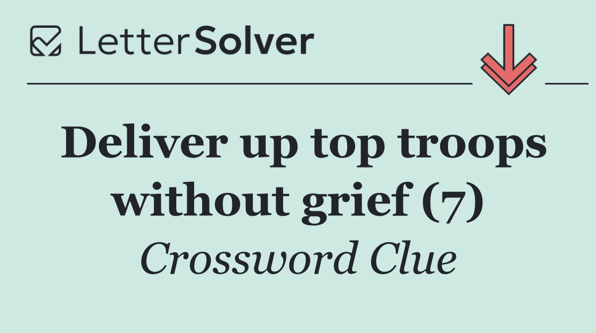 Deliver up top troops without grief (7)