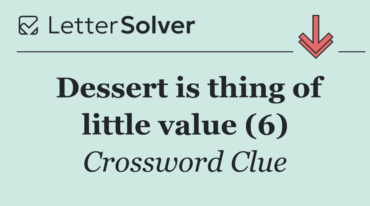 Dessert is thing of little value (6)
