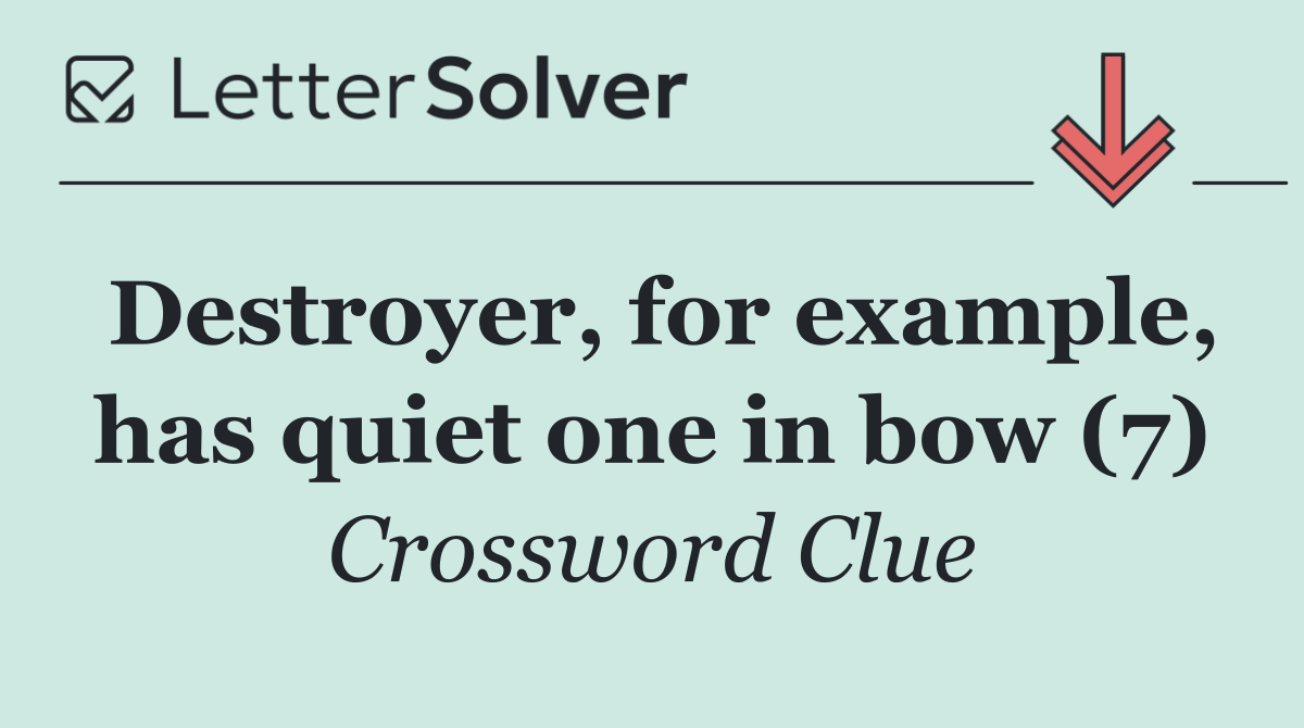 Destroyer, for example, has quiet one in bow (7)