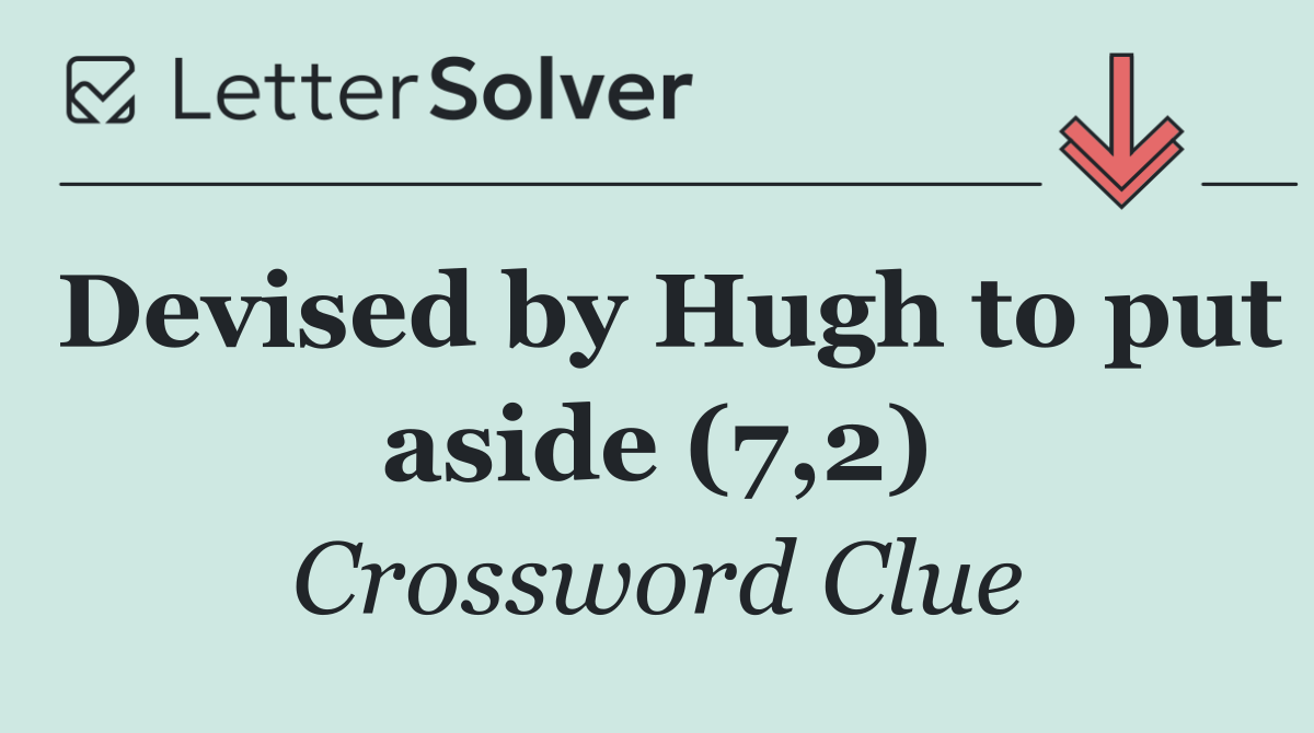 Devised by Hugh to put aside (7,2)