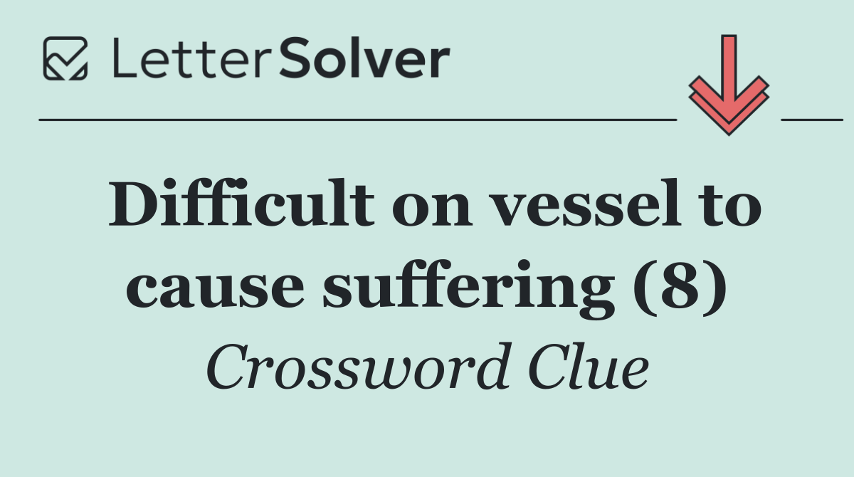 Difficult on vessel to cause suffering (8)