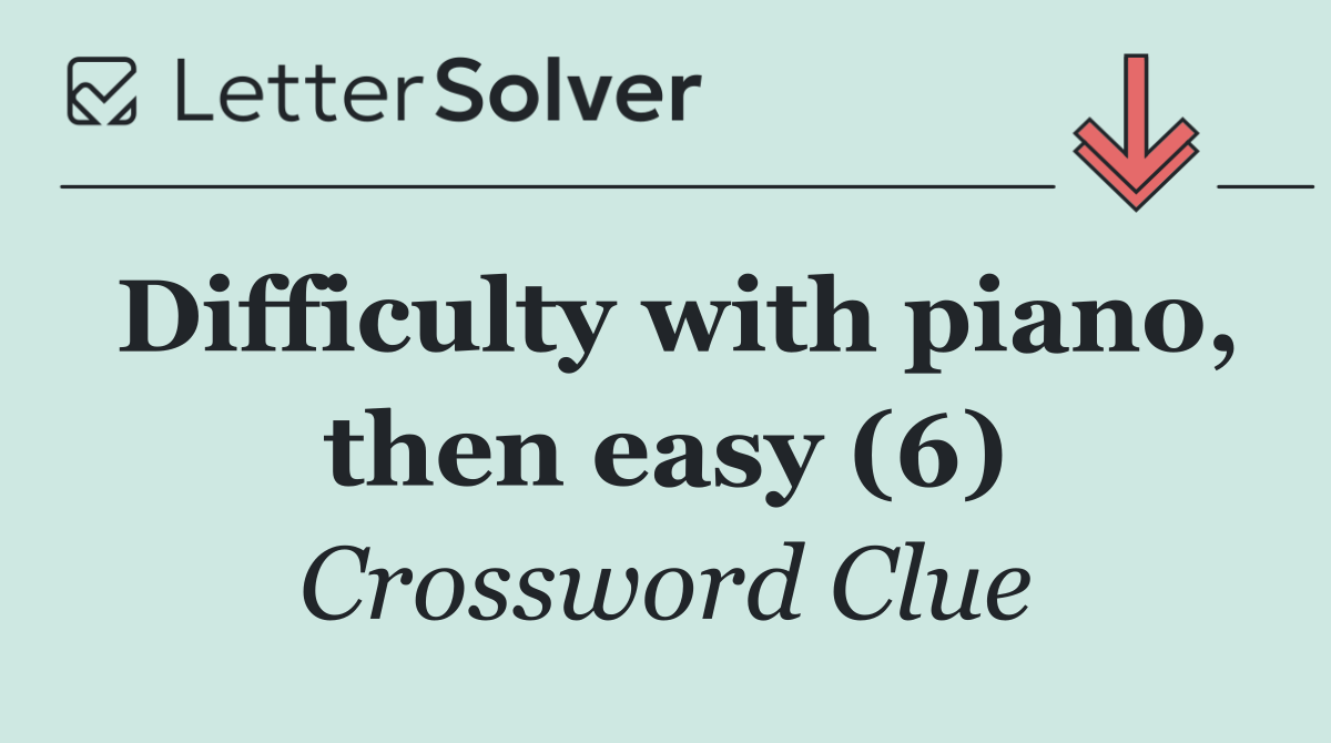 Difficulty with piano, then easy (6)