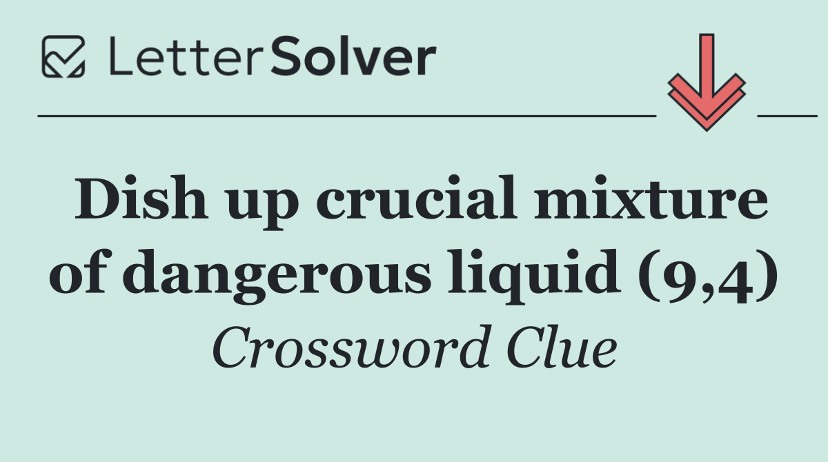 Dish up crucial mixture of dangerous liquid (9,4)