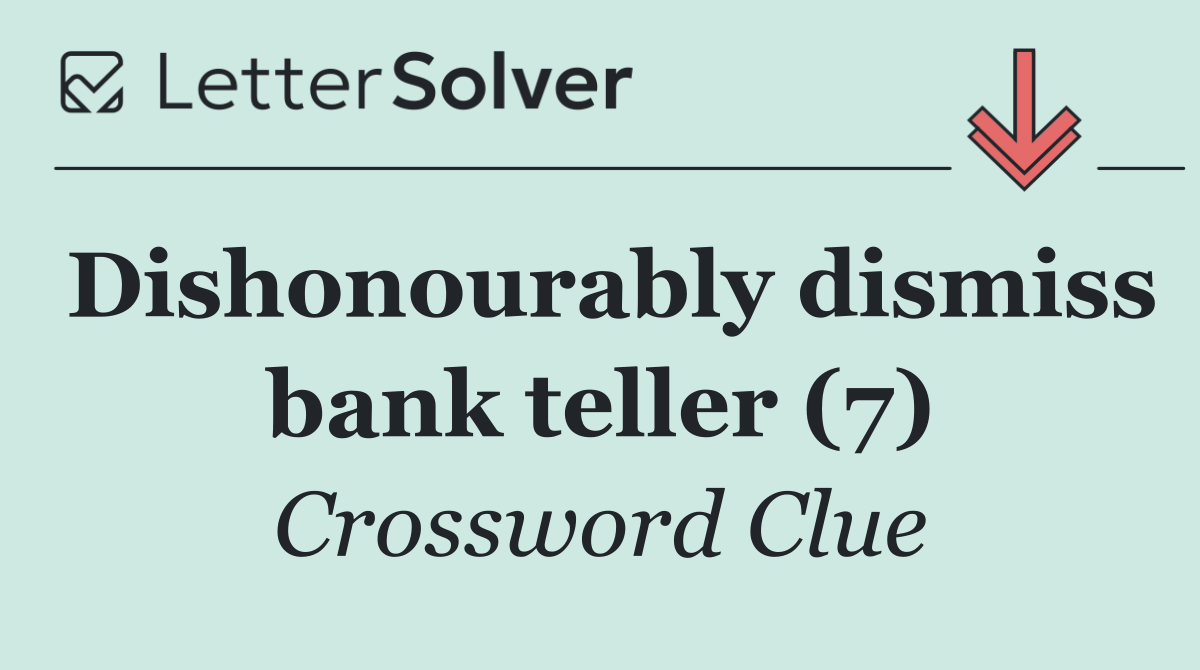 Dishonourably dismiss bank teller (7)