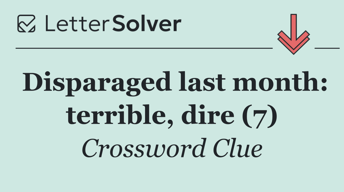 Disparaged last month: terrible, dire (7)