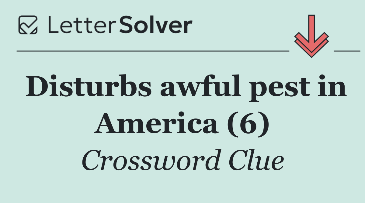 Disturbs awful pest in America (6)