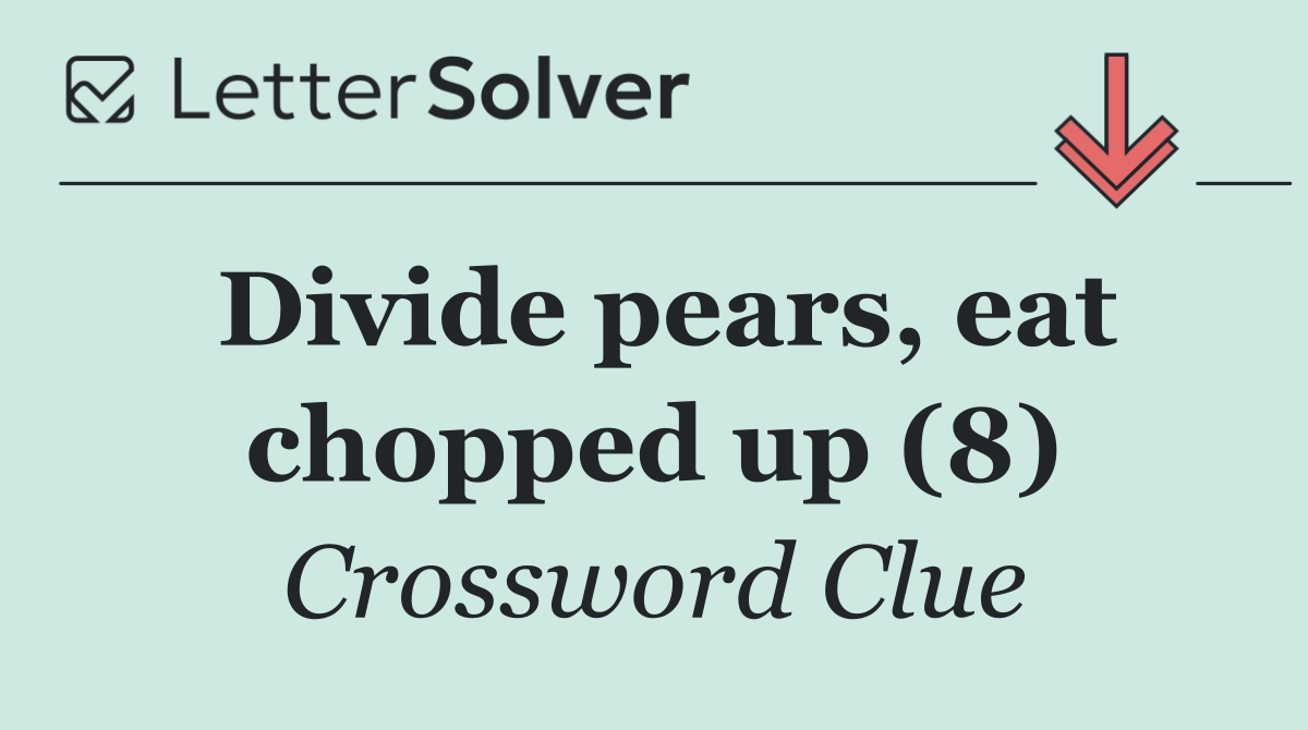 Divide pears, eat chopped up (8)