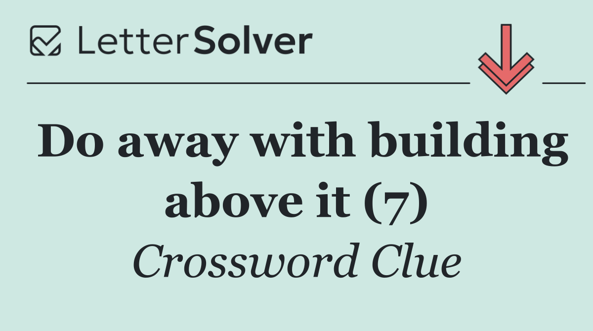 Do away with building above it (7)