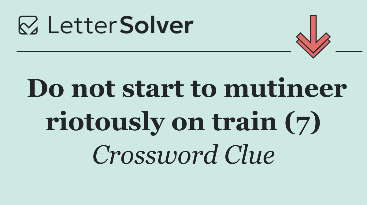 Do not start to mutineer riotously on train (7)