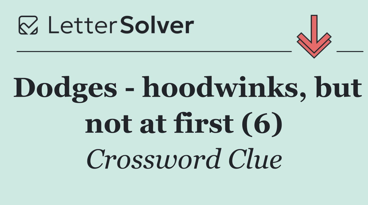 Dodges   hoodwinks, but not at first (6)