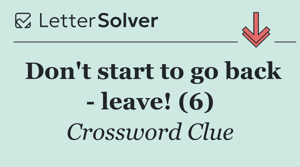 Don't start to go back   leave! (6)