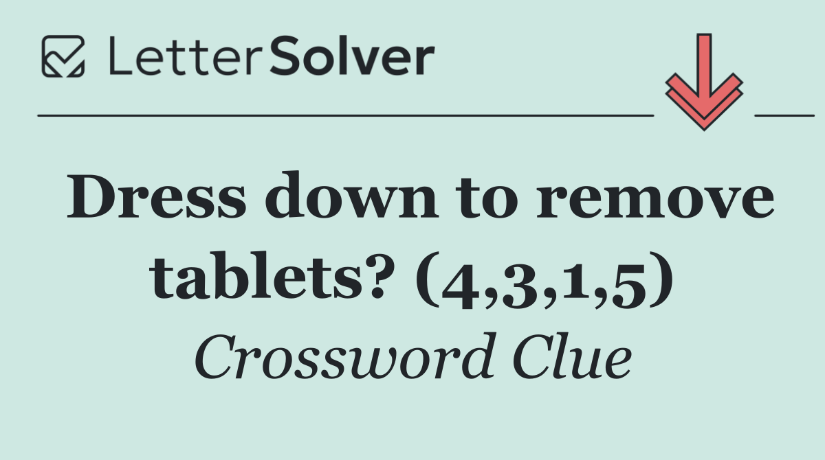 Dress down to remove tablets? (4,3,1,5)