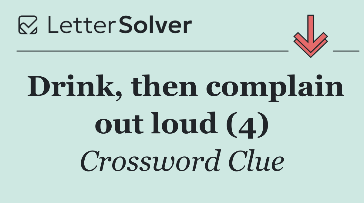 Drink, then complain out loud (4)