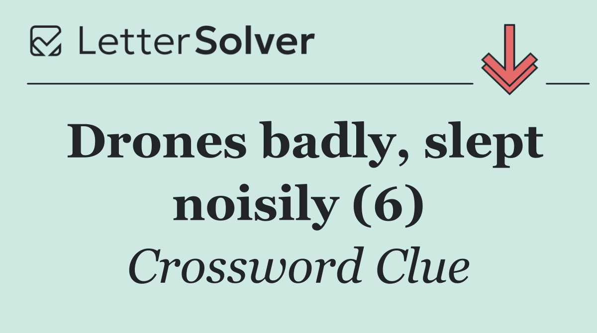 Drones badly, slept noisily (6)