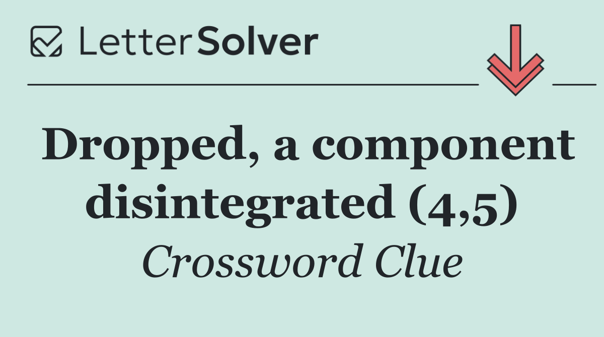 Dropped, a component disintegrated (4,5)