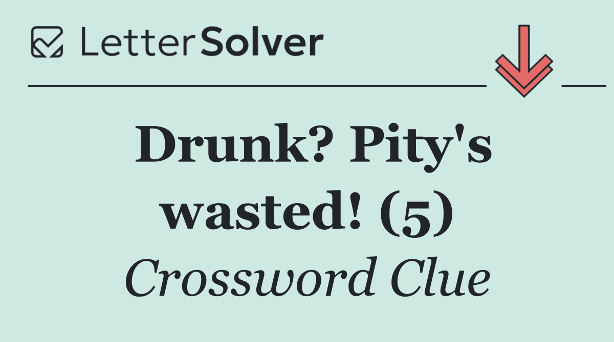 Drunk? Pity's wasted! (5)