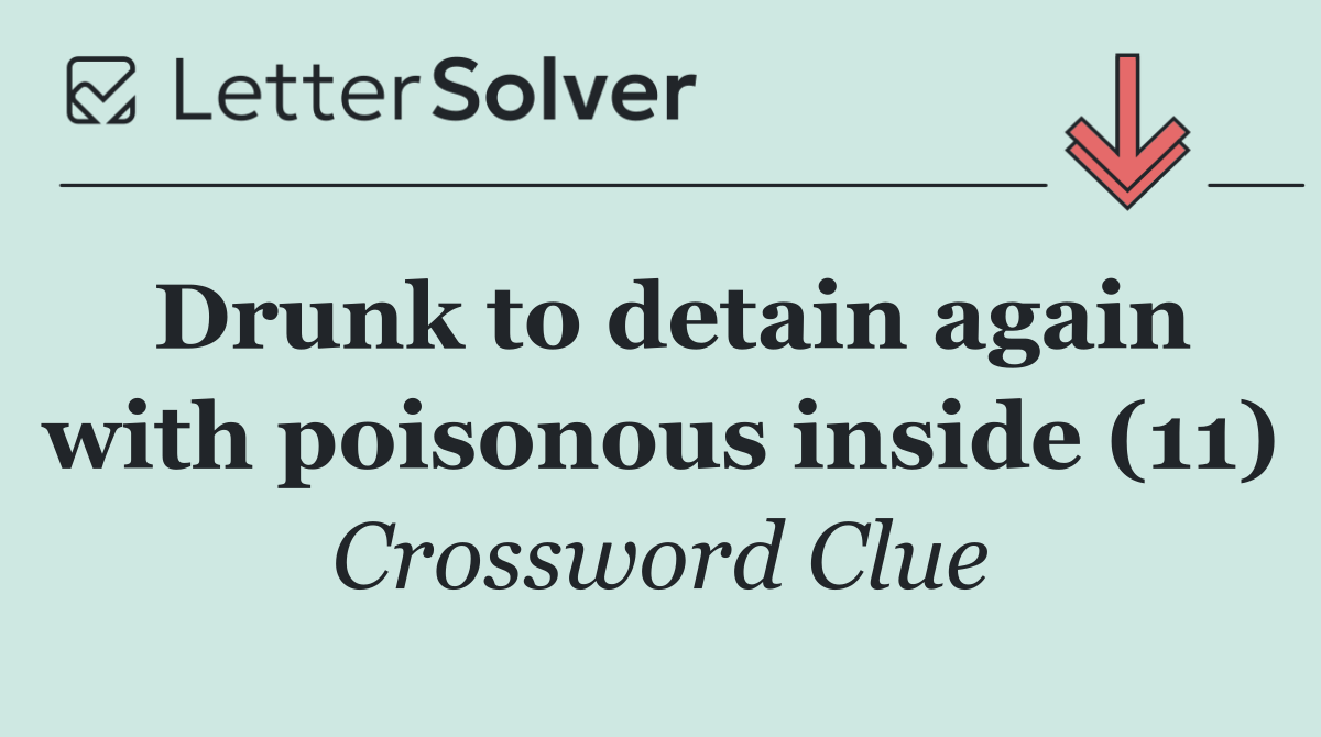 Drunk to detain again with poisonous inside (11)