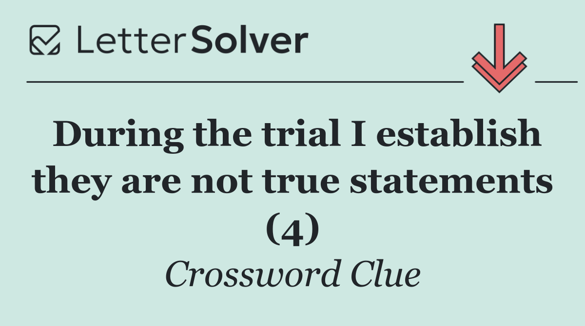 During the trial I establish they are not true statements (4)
