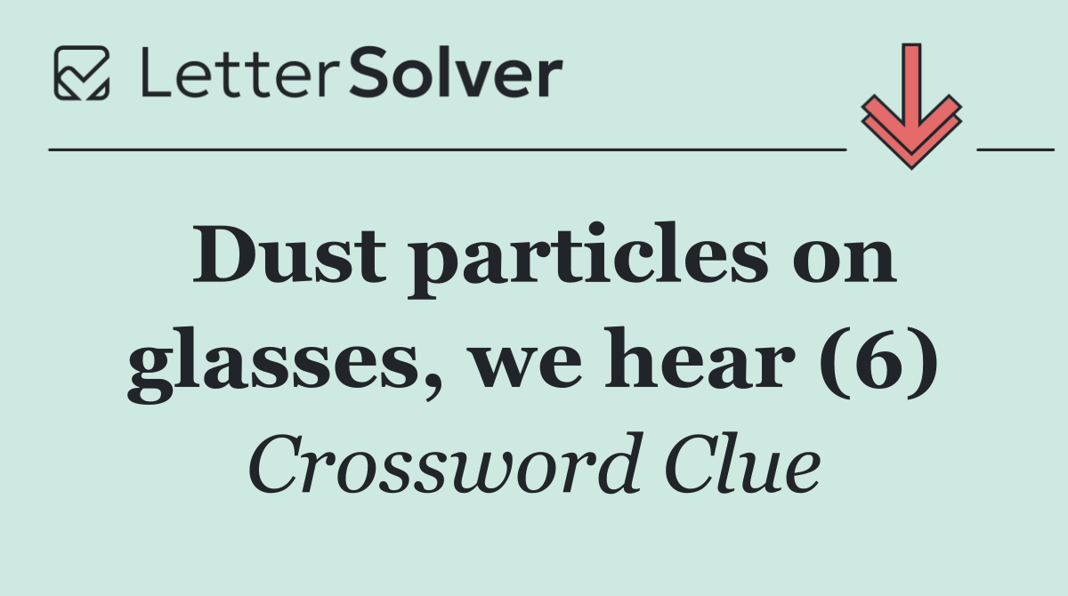 Dust particles on glasses, we hear (6)