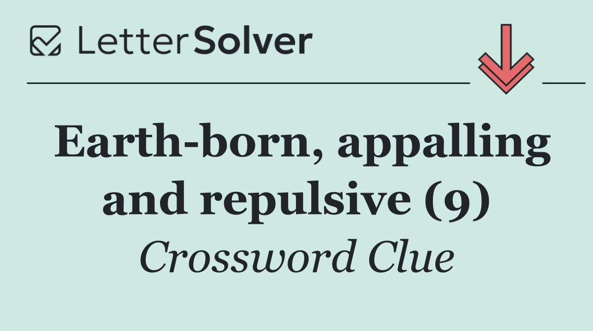 Earth born, appalling and repulsive (9)