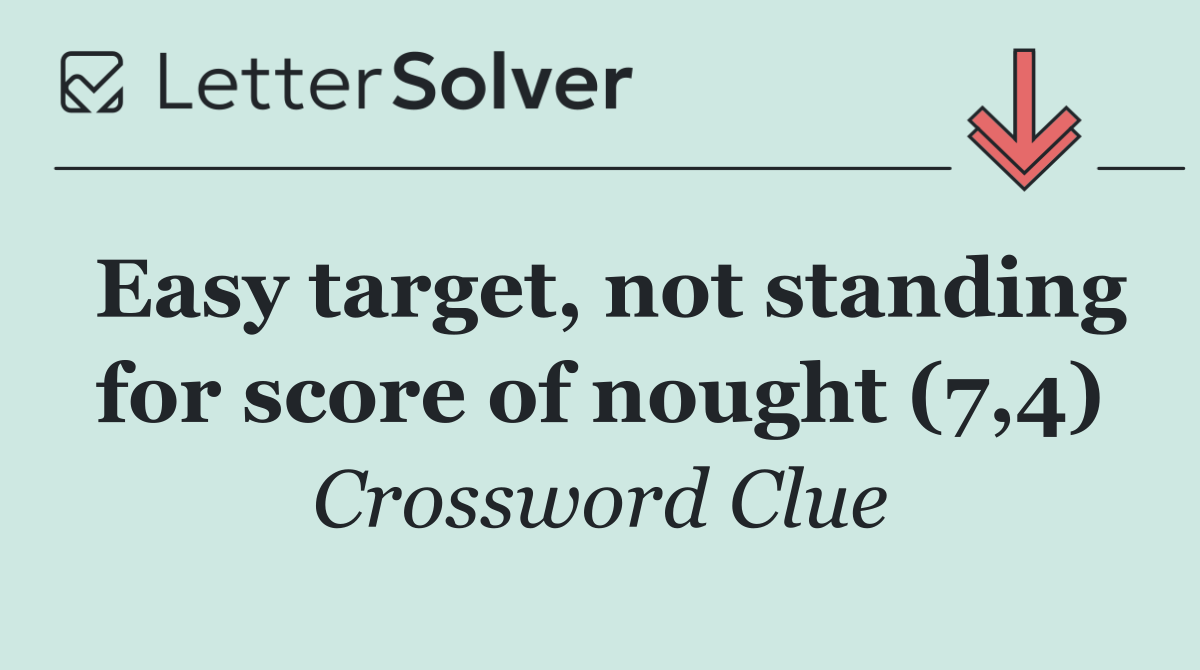 Easy target, not standing for score of nought (7,4)