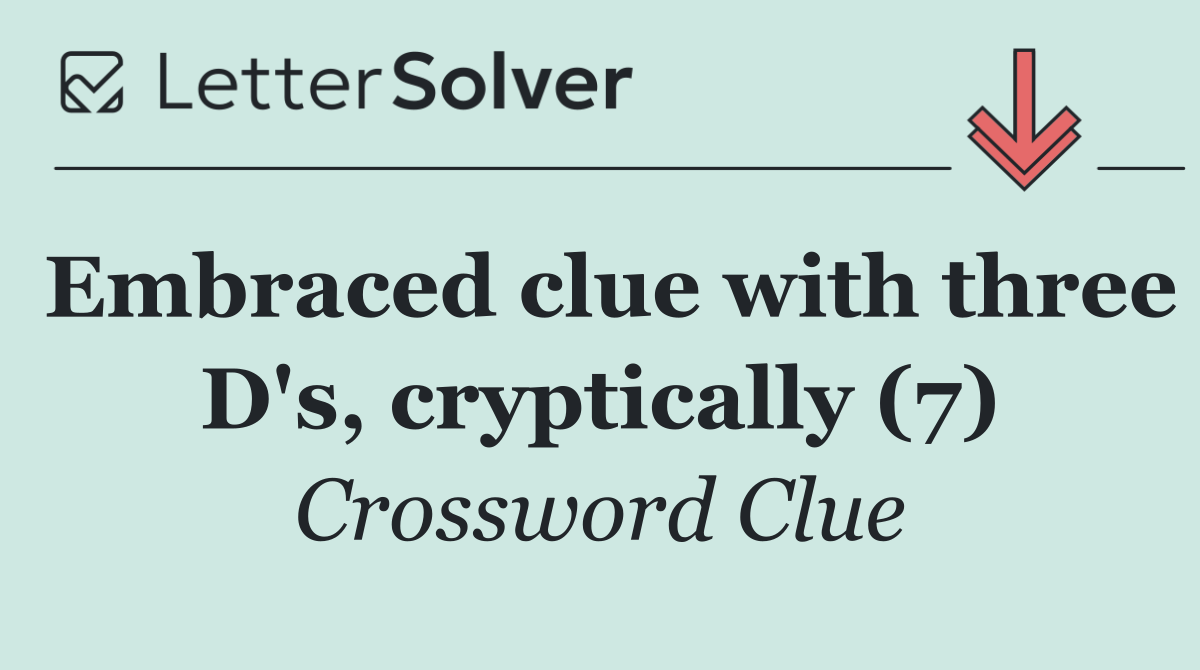 Embraced clue with three D's, cryptically (7)