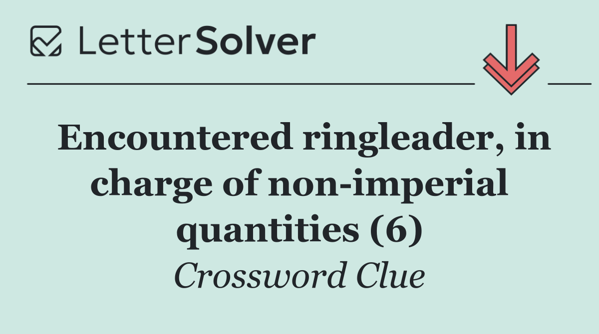 Encountered ringleader, in charge of non imperial quantities (6)