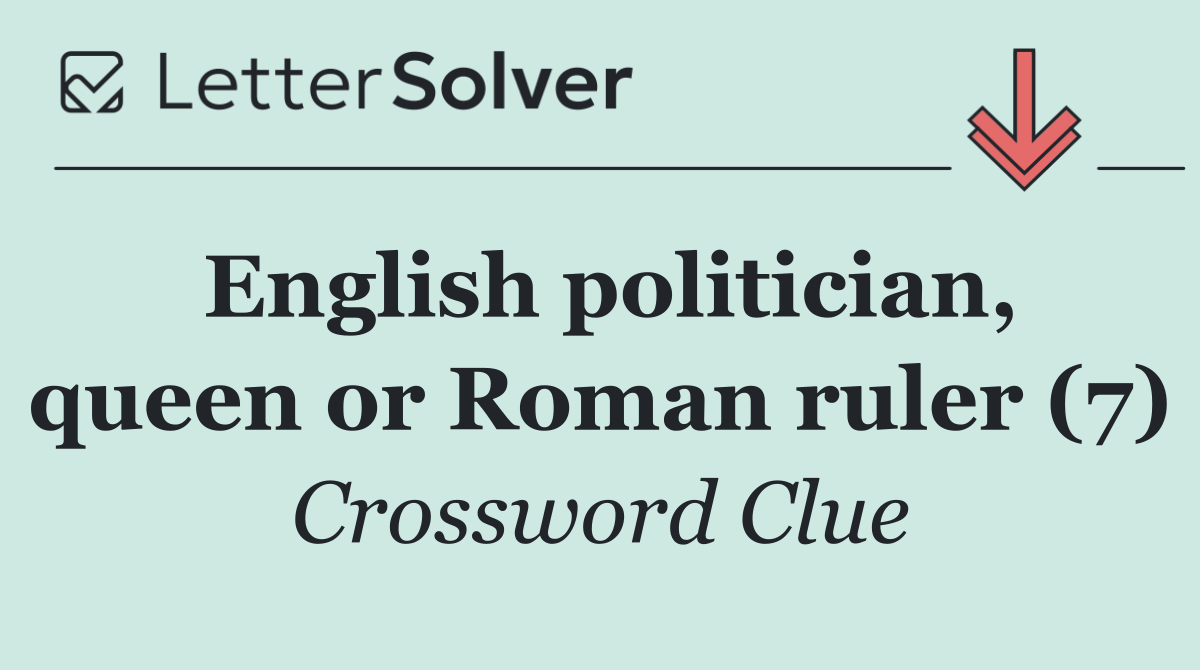 English politician, queen or Roman ruler (7)
