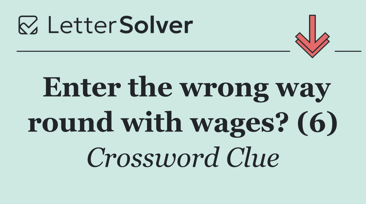 Enter the wrong way round with wages? (6)