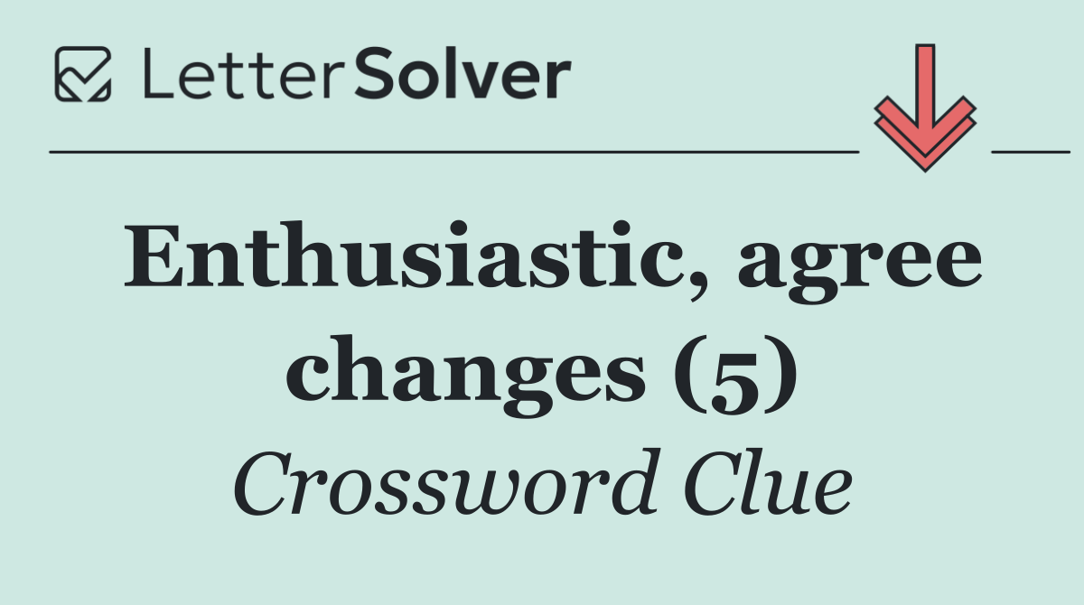 Enthusiastic, agree changes (5)