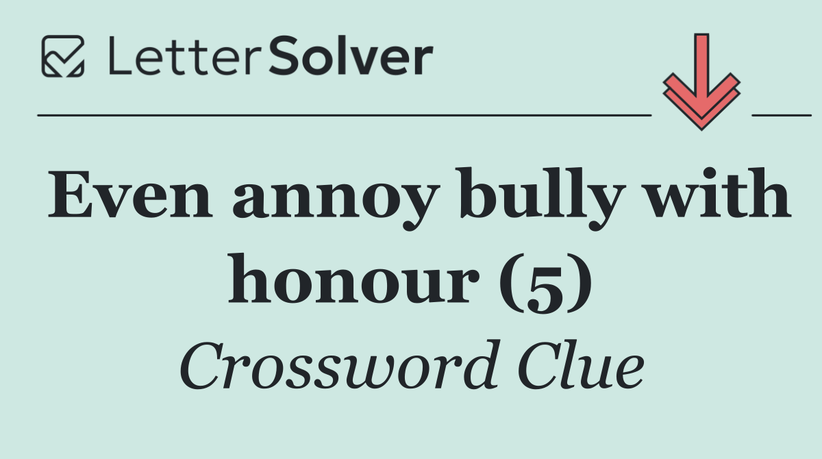 Even annoy bully with honour (5)