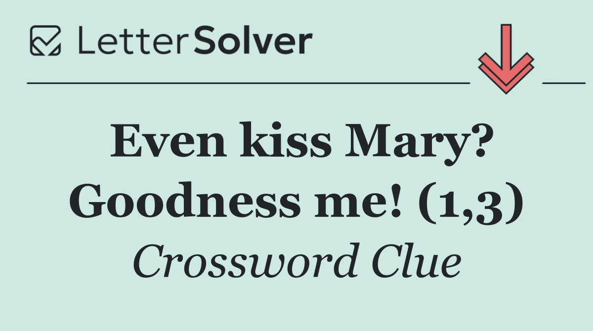 Even kiss Mary? Goodness me! (1,3)