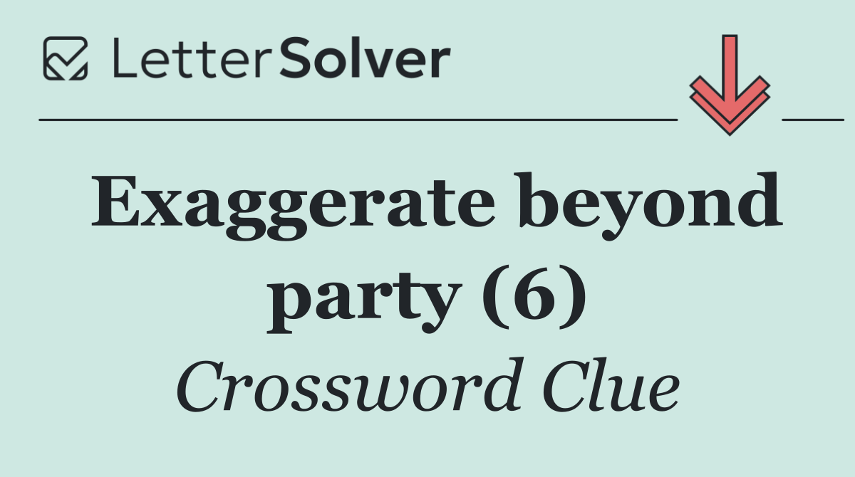 Exaggerate beyond party (6)